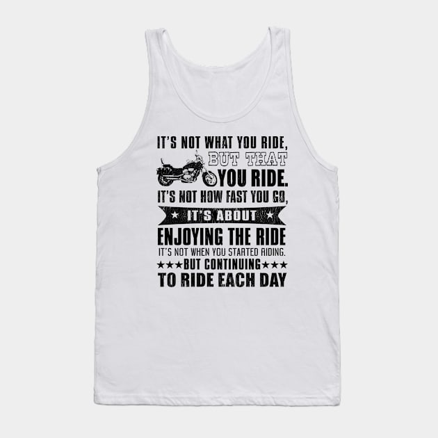 It's Not What Your Ride, But That You Ride. It's Not How Fast You Go, It's About Enjoying The Ride It's Not When You Start Riding But Continuing To Ride Each Day Tank Top by shopbudgets